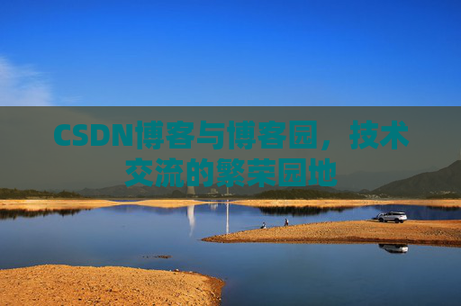 CSDN博客与博客园,技术交流的繁荣园地 CSDN博客与博客园,技术交流的繁荣园地